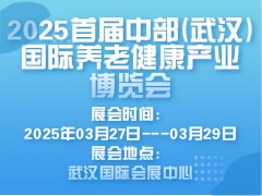 2025首届中部(武汉)国际养老健康产业博览会